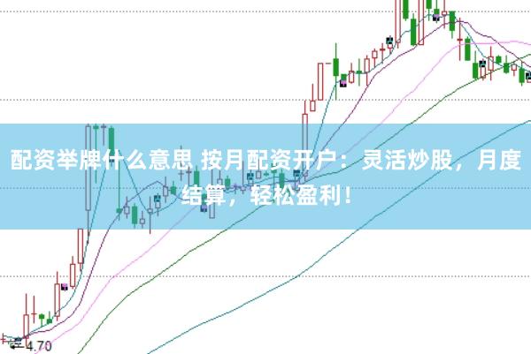 配资举牌什么意思 按月配资开户：灵活炒股，月度结算，轻松盈利！