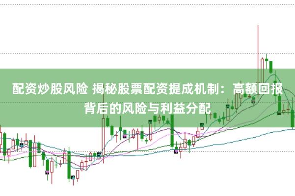 配资炒股风险 揭秘股票配资提成机制：高额回报背后的风险与利益分配