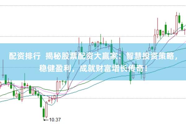 配资排行  揭秘股票配资大赢家：智慧投资策略，稳健盈利，成就财富增长传奇！