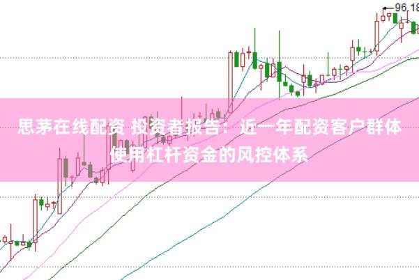 思茅在线配资 投资者报告：近一年配资客户群体使用杠杆资金的风控体系