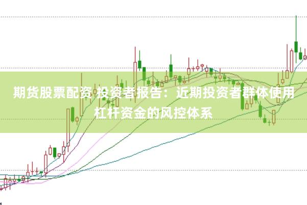 期货股票配资 投资者报告：近期投资者群体使用杠杆资金的风控体系