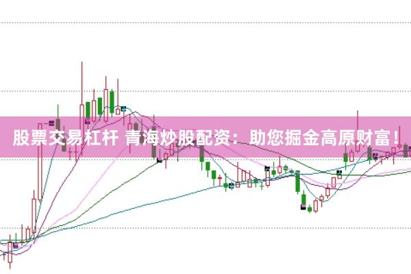 股票交易杠杆 青海炒股配资：助您掘金高原财富！