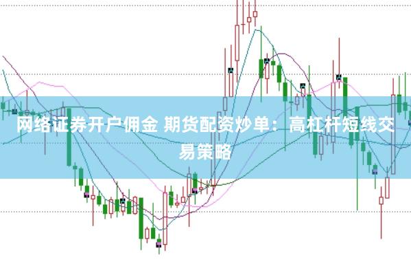 网络证券开户佣金 期货配资炒单：高杠杆短线交易策略