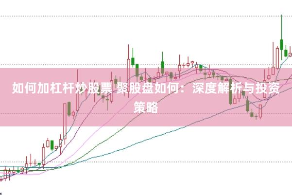 如何加杠杆炒股票 聚股盘如何:深度解析与投资策略