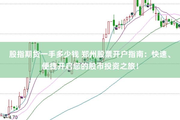 股指期货一手多少钱 郑州股票开户指南:快速、便捷开启您的股市投资之旅!