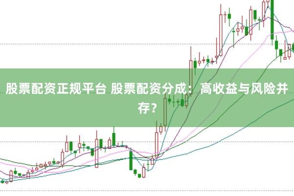 股票配资正规平台 股票配资分成：高收益与风险并存？
