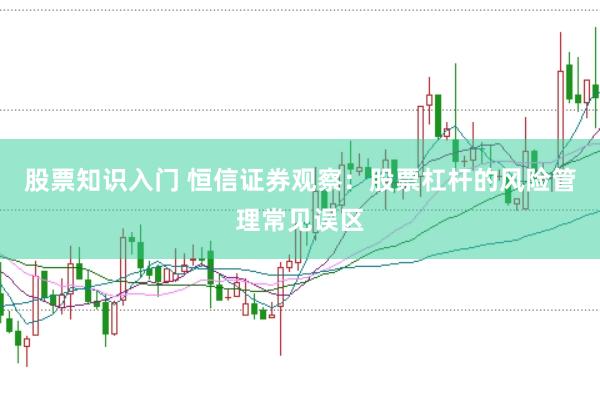 股票知识入门 恒信证券观察：股票杠杆的风险管理常见误区