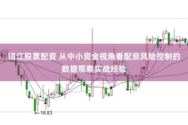 镇江股票配资 从中小资金视角看配资风险控制的数据观察实战经验