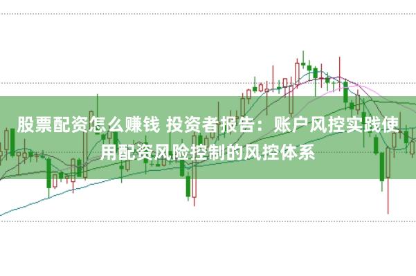 股票配资怎么赚钱 投资者报告：账户风控实践使用配资风险控制的风控体系