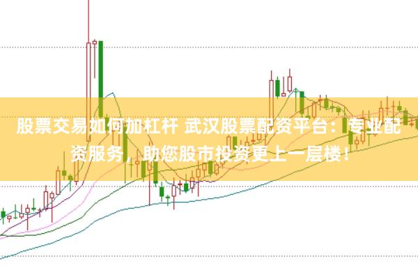 股票交易如何加杠杆 武汉股票配资平台：专业配资服务，助您股市投资更上一层楼！