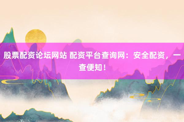 股票配资论坛网站 配资平台查询网：安全配资，一查便知！