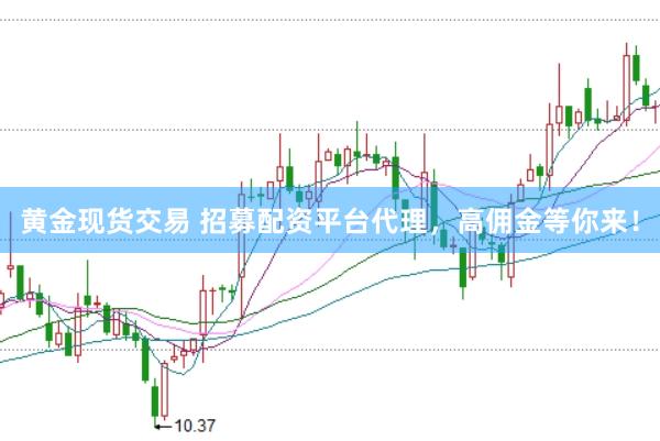 黄金现货交易 招募配资平台代理，高佣金等你来！
