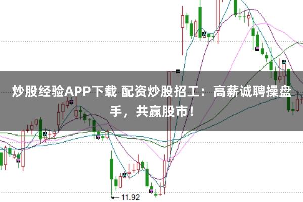 炒股经验APP下载 配资炒股招工：高薪诚聘操盘手，共赢股市！