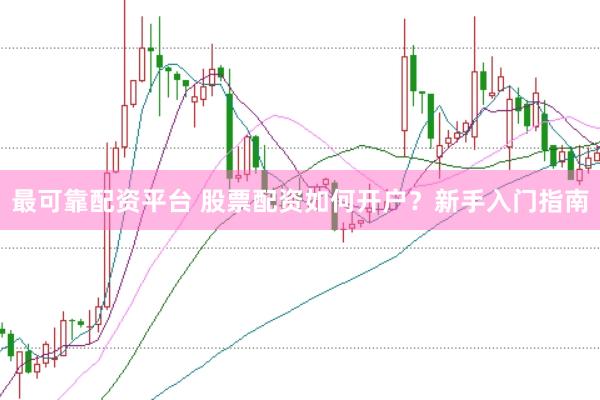 最可靠配资平台 股票配资如何开户？新手入门指南