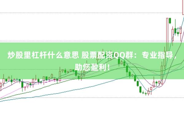 炒股里杠杆什么意思 股票配资QQ群：专业指导，助您盈利！