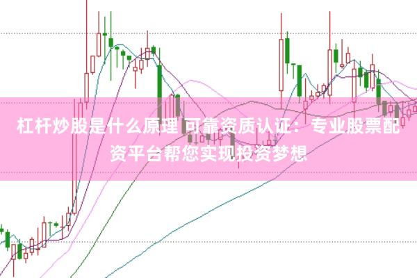 杠杆炒股是什么原理 可靠资质认证：专业股票配资平台帮您实现投资梦想