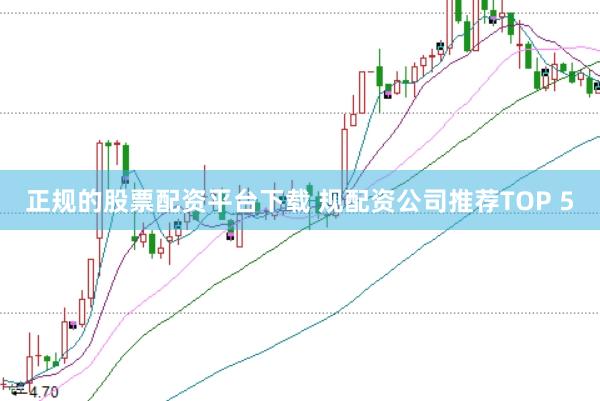 正规的股票配资平台下载 规配资公司推荐TOP 5