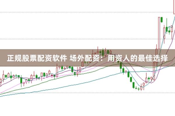 正规股票配资软件 场外配资：用资人的最佳选择