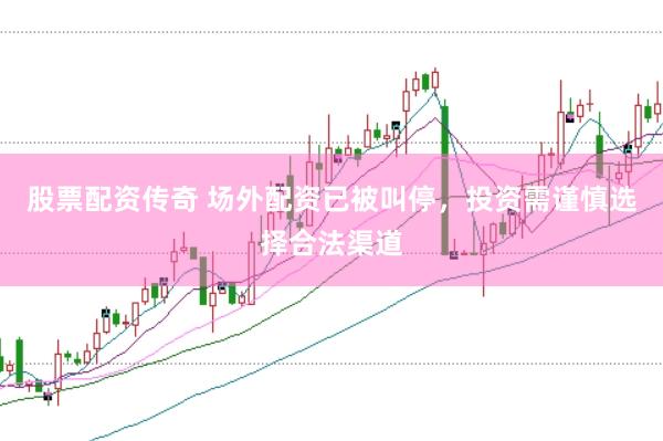 股票配资传奇 场外配资已被叫停，投资需谨慎选择合法渠道