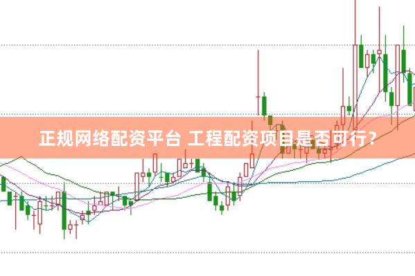 正规网络配资平台 工程配资项目是否可行？
