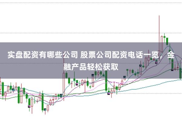 实盘配资有哪些公司 股票公司配资电话一览，金融产品轻松获取