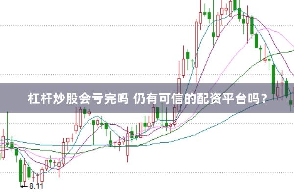 杠杆炒股会亏完吗 仍有可信的配资平台吗？