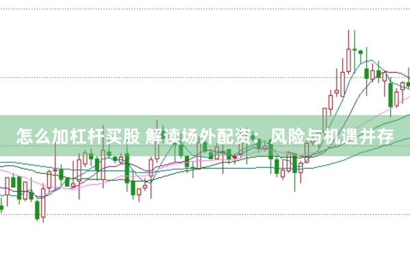 怎么加杠杆买股 解读场外配资：风险与机遇并存