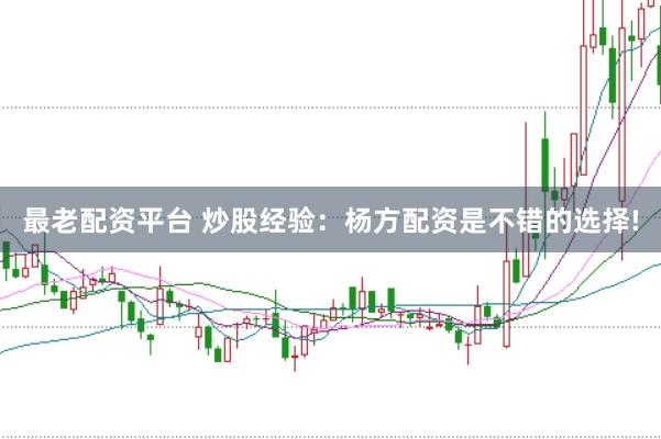 最老配资平台 炒股经验：杨方配资是不错的选择!