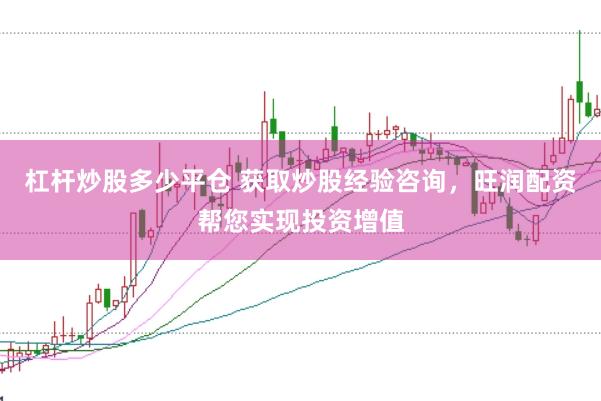 杠杆炒股多少平仓 获取炒股经验咨询，旺润配资帮您实现投资增值