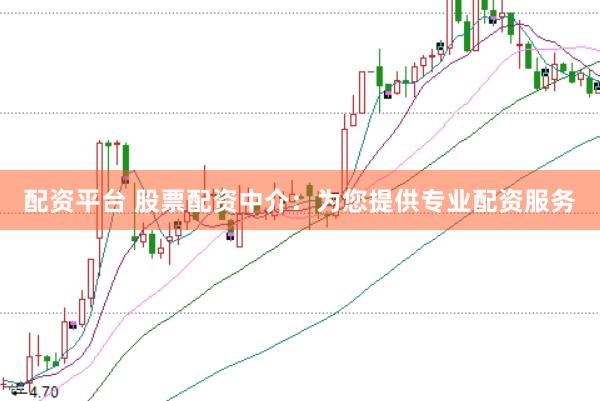 配资平台 股票配资中介：为您提供专业配资服务