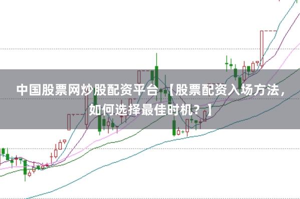 中国股票网炒股配资平台 【股票配资入场方法，如何选择最佳时机？】