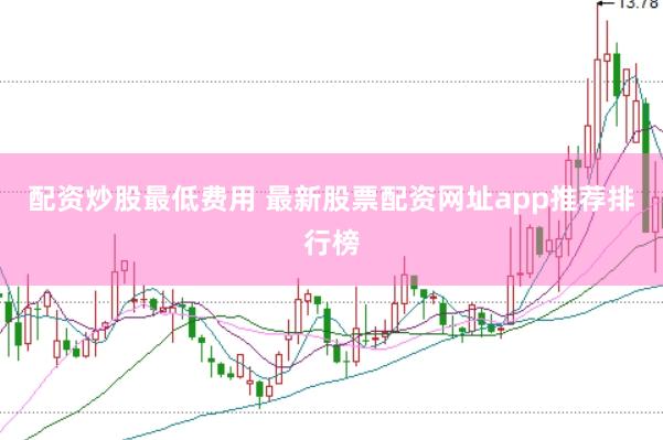 配资炒股最低费用 最新股票配资网址app推荐排行榜