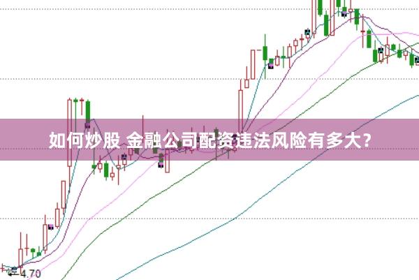 如何炒股 金融公司配资违法风险有多大？
