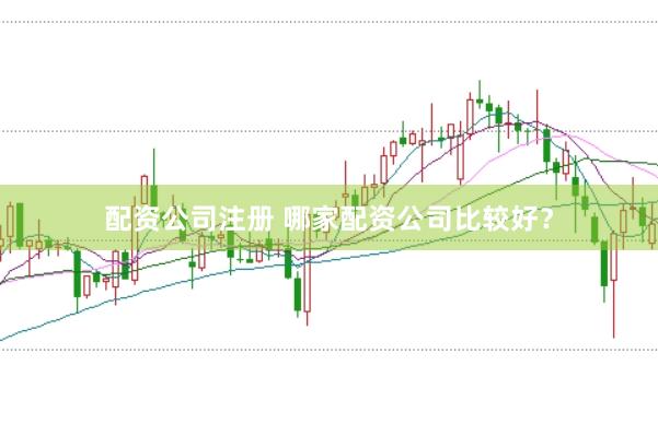 配资公司注册 哪家配资公司比较好？