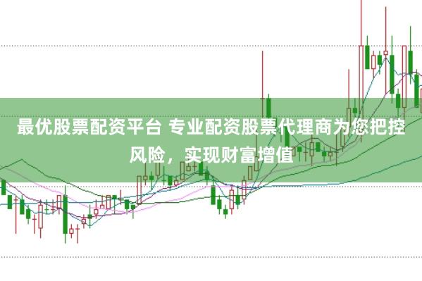 最优股票配资平台 专业配资股票代理商为您把控风险，实现财富增值