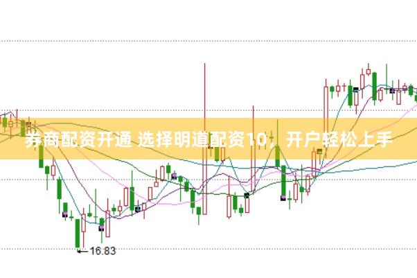 券商配资开通 选择明道配资10，开户轻松上手