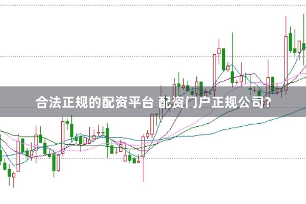 合法正规的配资平台 配资门户正规公司？