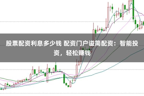 股票配资利息多少钱 配资门户谥简配资：智能投资，轻松赚钱