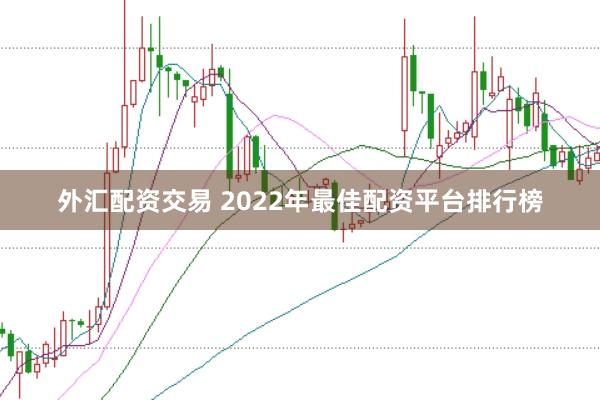 外汇配资交易 2022年最佳配资平台排行榜