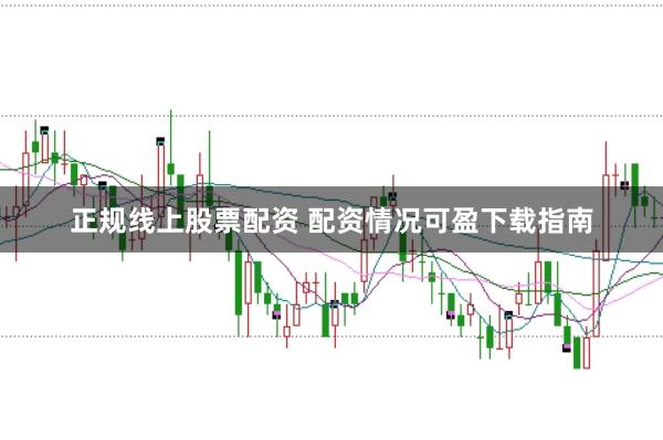 正规线上股票配资 配资情况可盈下载指南