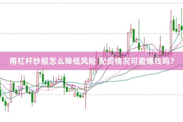 用杠杆炒股怎么降低风险 配资情况可盈赚钱吗？