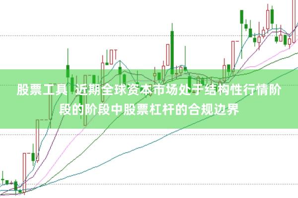 股票工具  近期全球资本市场处于结构性行情阶段的阶段中股票杠杆的合规边界