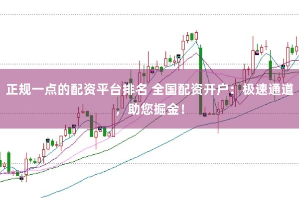 正规一点的配资平台排名 全国配资开户：极速通道，助您掘金！