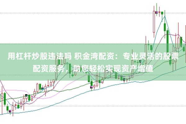用杠杆炒股违法吗 积金湾配资：专业灵活的股票配资服务，助您轻松实现资产增值