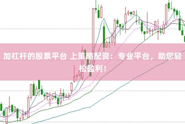 加杠杆的股票平台 上策略配资：专业平台，助您轻松盈利！