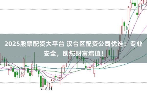 2025股票配资大平台 汉台区配资公司优选：专业安全，助您财富增值！