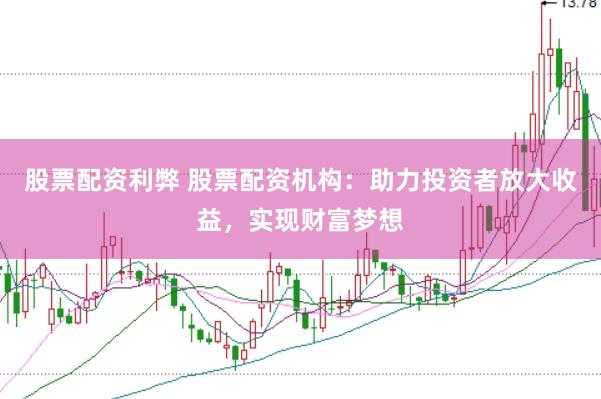 股票配资利弊 股票配资机构：助力投资者放大收益，实现财富梦想