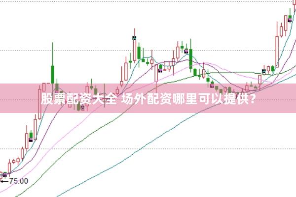 股票配资大全 场外配资哪里可以提供？