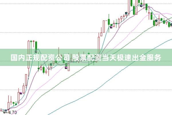 国内正规配资公司 股票配资当天极速出金服务