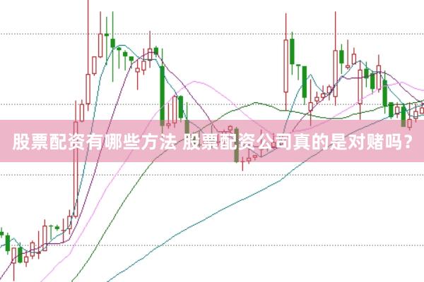 股票配资有哪些方法 股票配资公司真的是对赌吗？